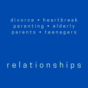 Relationships:
Divorce • Heartbreak • Motherhood • Parenting • Teenagers Caring for Elderly Parents • Bereavement • Abuse History